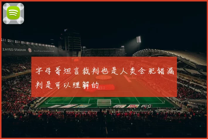 字母哥坦言裁判也是人类会犯错漏判是可以理解的