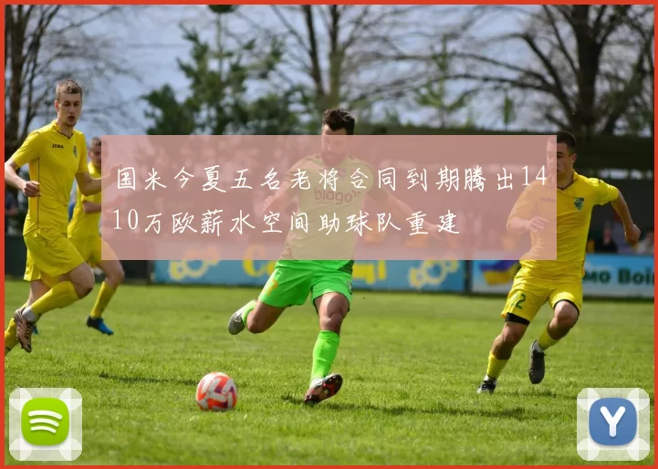 国米今夏五名老将合同到期腾出1410万欧薪水空间助球队重建