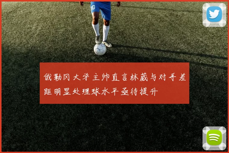 俄勒冈大学主帅直言林葳与对手差距明显处理球水平亟待提升