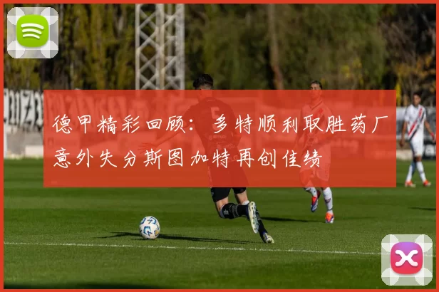 德甲精彩回顾：多特顺利取胜药厂意外失分斯图加特再创佳绩